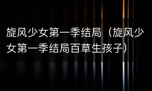 旋风少女第一季结局（旋风少女第一季结局百草生孩子）