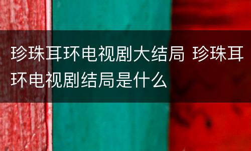珍珠耳环电视剧大结局 珍珠耳环电视剧结局是什么