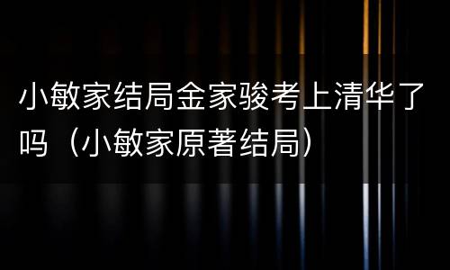 小敏家结局金家骏考上清华了吗（小敏家原著结局）
