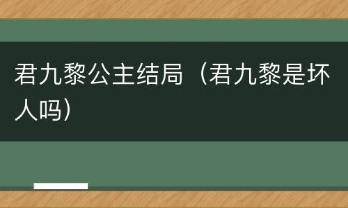 君九黎公主结局（君九黎是坏人吗）