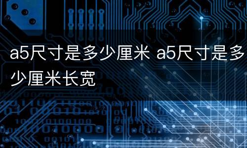 a5尺寸是多少厘米 a5尺寸是多少厘米长宽