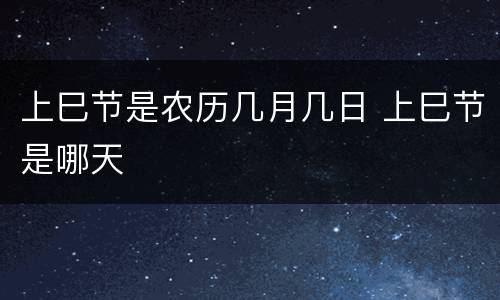 上巳节是农历几月几日 上巳节是哪天