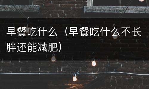 早餐吃什么（早餐吃什么不长胖还能减肥）