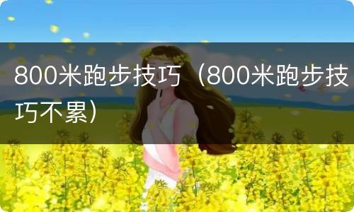 800米跑步技巧（800米跑步技巧不累）