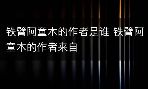 铁臂阿童木的作者是谁 铁臂阿童木的作者来自