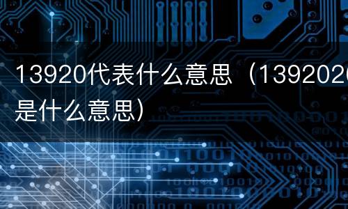 13920代表什么意思（1392020是什么意思）