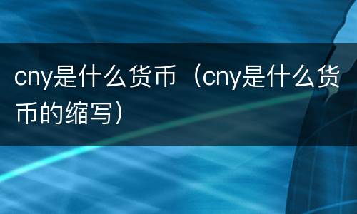 cny是什么货币（cny是什么货币的缩写）