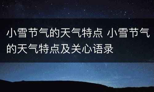 小雪节气的天气特点 小雪节气的天气特点及关心语录