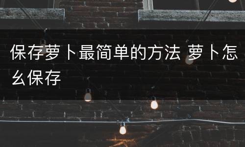 保存萝卜最简单的方法 萝卜怎幺保存