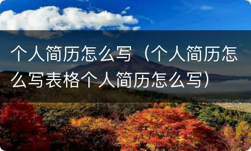 个人简历怎么写（个人简历怎么写表格个人简历怎么写）
