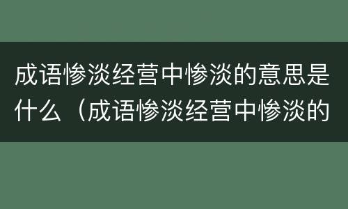 成语惨淡经营中惨淡的意思是什么（成语惨淡经营中惨淡的意思是什么呢）