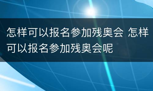 怎样可以报名参加残奥会 怎样可以报名参加残奥会呢