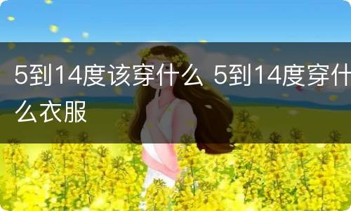 5到14度该穿什么 5到14度穿什么衣服