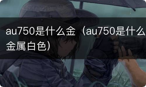 au750是什么金（au750是什么金属白色）