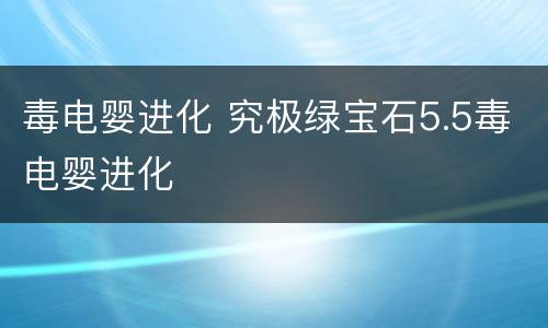 毒电婴进化 究极绿宝石5.5毒电婴进化