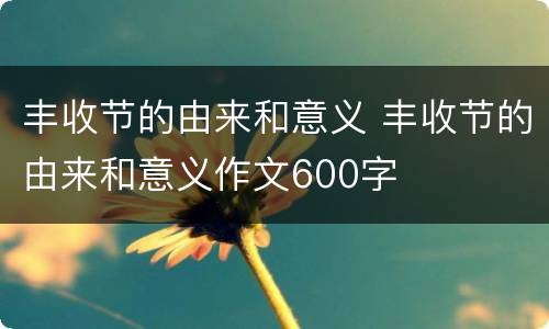 丰收节的由来和意义 丰收节的由来和意义作文600字