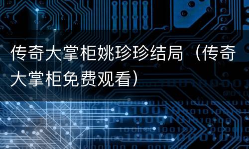 传奇大掌柜姚珍珍结局（传奇大掌柜免费观看）