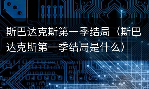 斯巴达克斯第一季结局（斯巴达克斯第一季结局是什么）
