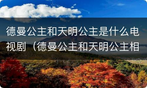 德曼公主和天明公主是什么电视剧（德曼公主和天明公主相认）