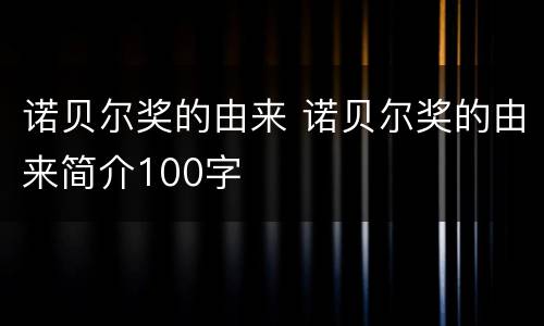 诺贝尔奖的由来 诺贝尔奖的由来简介100字