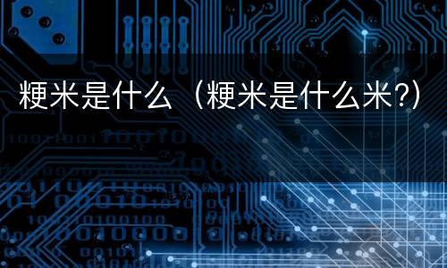 粳米是什么（粳米是什么米?）