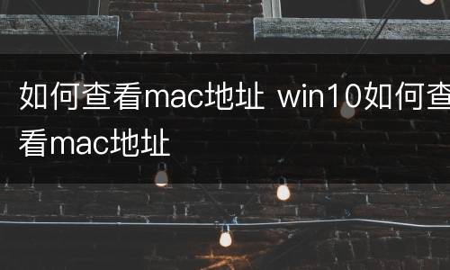 如何查看mac地址 win10如何查看mac地址
