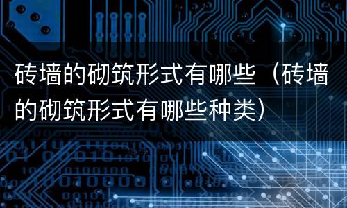 砖墙的砌筑形式有哪些（砖墙的砌筑形式有哪些种类）