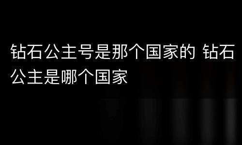 钻石公主号是那个国家的 钻石公主是哪个国家