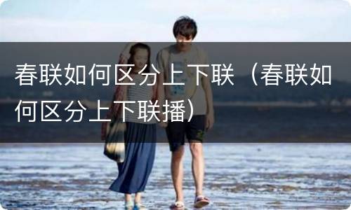 春联如何区分上下联（春联如何区分上下联播）