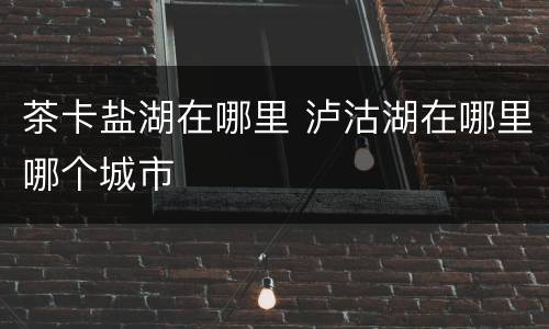 茶卡盐湖在哪里 泸沽湖在哪里哪个城市
