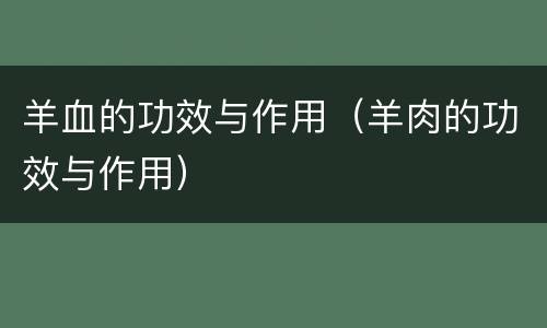 羊血的功效与作用（羊肉的功效与作用）