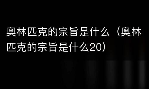奥林匹克的宗旨是什么（奥林匹克的宗旨是什么20）