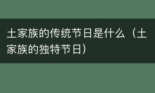 土家族的传统节日是什么（土家族的独特节日）