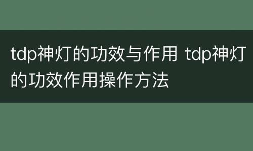 tdp神灯的功效与作用 tdp神灯的功效作用操作方法