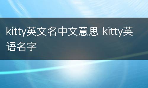kitty英文名中文意思 kitty英语名字