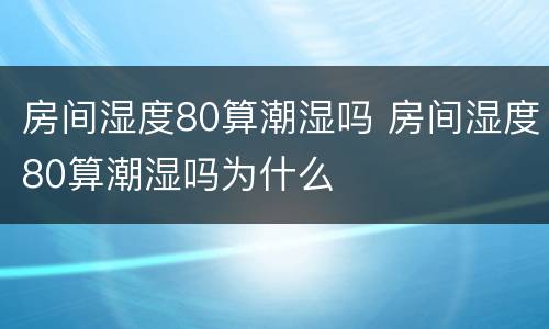 房间湿度80算潮湿吗 房间湿度80算潮湿吗为什么