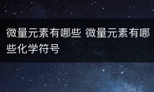 微量元素有哪些 微量元素有哪些化学符号