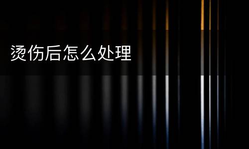 烫伤后怎么处理