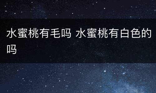 水蜜桃有毛吗 水蜜桃有白色的吗