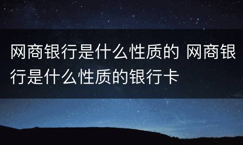 网商银行是什么性质的 网商银行是什么性质的银行卡