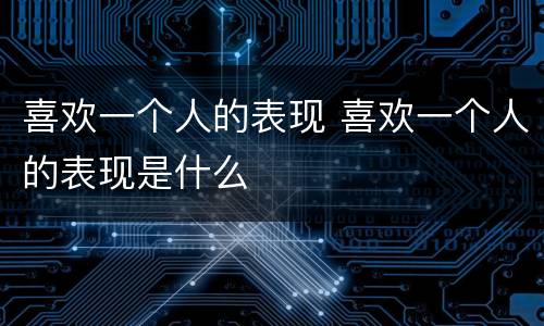 喜欢一个人的表现 喜欢一个人的表现是什么