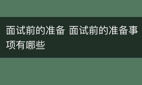 面试前的准备 面试前的准备事项有哪些