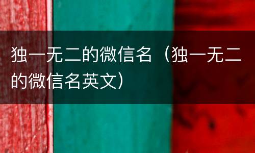 独一无二的微信名（独一无二的微信名英文）