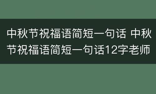 中秋节祝福语简短一句话 中秋节祝福语简短一句话12字老师