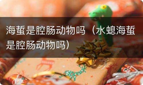 海蜇是腔肠动物吗（水螅海蜇是腔肠动物吗）