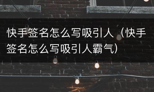 快手签名怎么写吸引人（快手签名怎么写吸引人霸气）