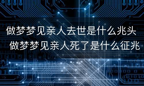 做梦梦见亲人去世是什么兆头 做梦梦见亲人死了是什么征兆