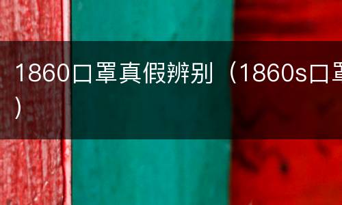 1860口罩真假辨别（1860s口罩）