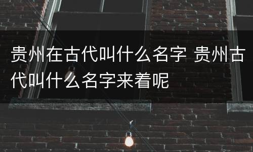 贵州在古代叫什么名字 贵州古代叫什么名字来着呢