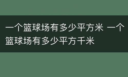 一个篮球场有多少平方米 一个篮球场有多少平方千米